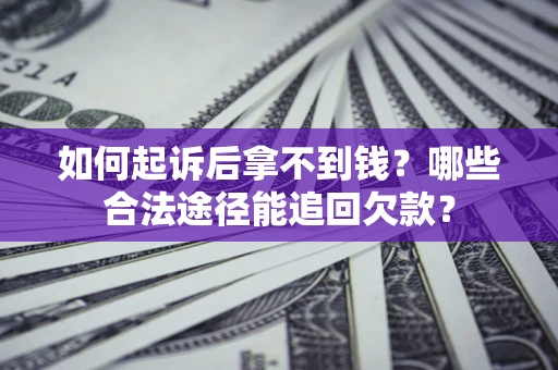 北京如何起诉后拿不到钱？哪些合法途径能追回欠款？