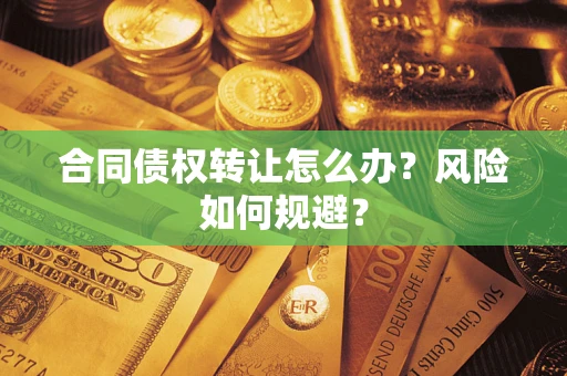 北京合同债权转让怎么办？风险如何规避？