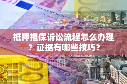 北京抵押担保诉讼流程怎么办理？证据有哪些技巧？