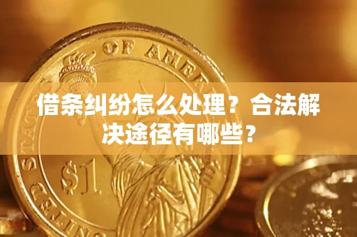北京借条纠纷怎么处理？合法解决途径有哪些？