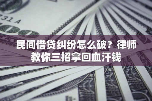 北京民间借贷纠纷怎么破？律师教你三招拿回血汗钱