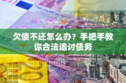 北京欠债不还怎么办？手把手教你合法追讨债务