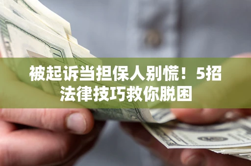 北京被起诉当担保人别慌！5招法律技巧救你脱困