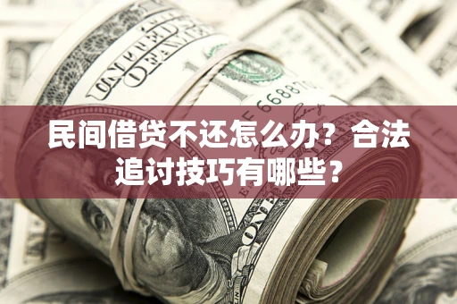 北京民间借贷不还怎么办？合法追讨技巧有哪些？