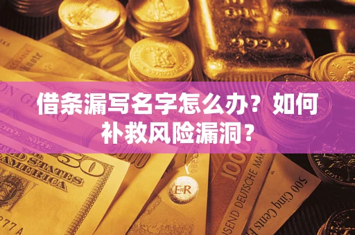 北京借条漏写名字怎么办？如何补救风险漏洞？