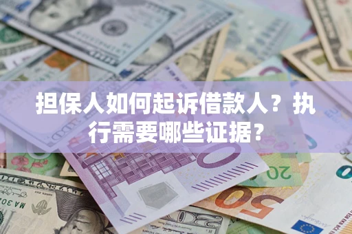 北京担保人如何起诉借款人？执行需要哪些证据？
