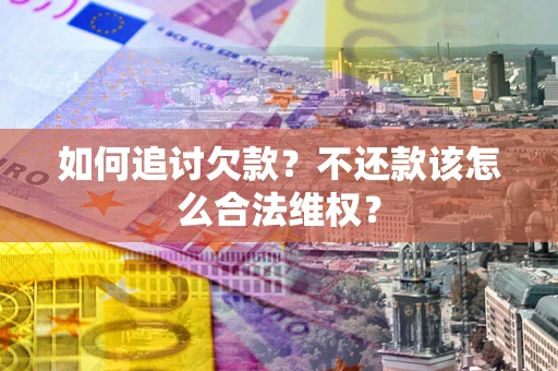 北京如何追讨欠款？不还款该怎么合法维权？