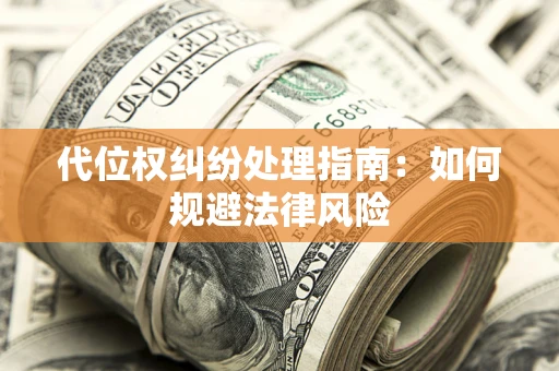 北京代位权纠纷处理指南:如何规避法律风险 北京代位权纠纷处理指南:如何规避法律风险