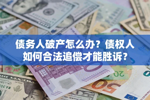 北京债务人破产怎么办？债权人如何合法追偿才能胜诉？