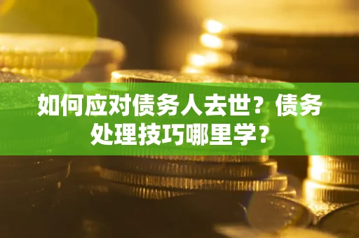 北京如何应对债务人去世？债务处理技巧哪里学？