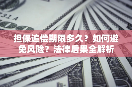 北京担保追偿期限多久？如何避免风险？法律后果全解析