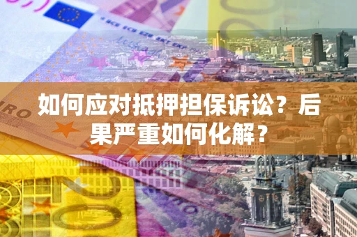 北京如何应对抵押担保诉讼？后果严重如何化解？
