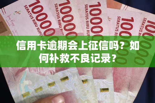 北京信用卡逾期会上征信吗？如何补救不良记录？