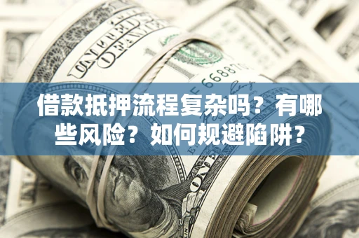 北京借款抵押流程复杂吗？有哪些风险？如何规避陷阱？