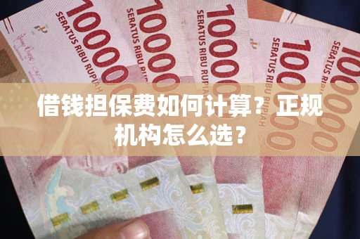 北京借钱担保费如何计算？正规机构怎么选？