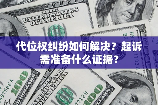 北京代位权纠纷如何解决？起诉需准备什么证据？
