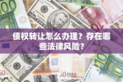北京债权转让怎么办理？存在哪些法律风险？