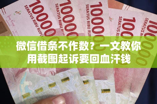 北京微信借条不作数？一文教你用截图起诉要回血汗钱