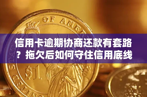 北京信用卡逾期协商还款有套路？拖欠后如何守住信用底线？