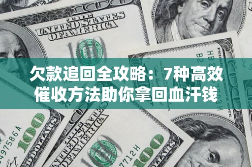 北京欠款追回全攻略：7种高效催收方法助你拿回血汗钱