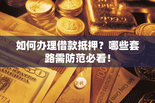 北京如何办理借款抵押？哪些套路需防范必看！