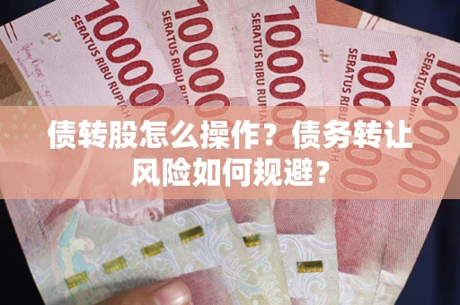 北京债转股怎么操作？债务转让风险如何规避？
