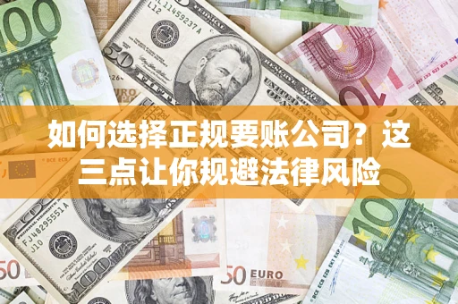 北京如何选择正规要账公司？这三点让你规避法律风险