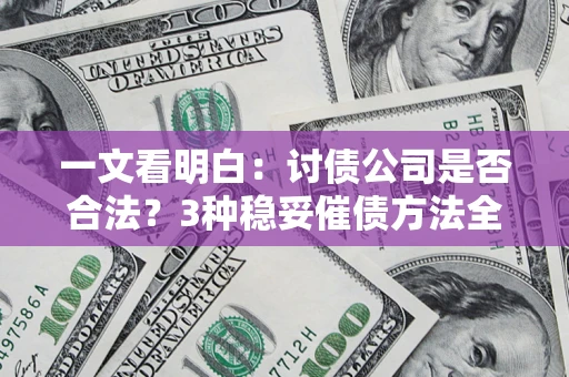 北京一文看明白：讨债公司是否合法？3种稳妥催债方法全解析