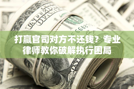 北京打赢官司对方不还钱？专业律师教你破解执行困局