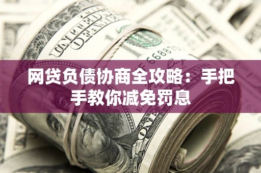 北京网贷负债协商全攻略：手把手教你减免罚息