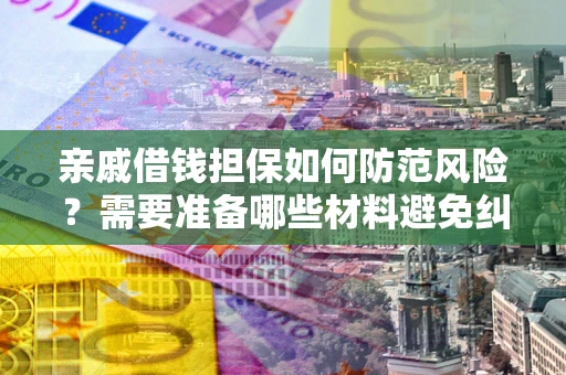北京亲戚借钱担保如何防范风险？需要准备哪些材料避免纠纷？