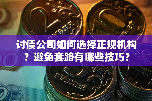 北京讨债公司如何选择正规机构？避免套路有哪些技巧？