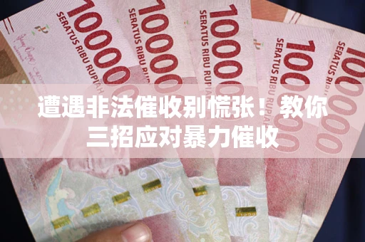 北京遭遇非法催收别慌张！教你三招应对暴力催收