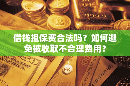 北京借钱担保费合法吗？如何避免被收取不合理费用？