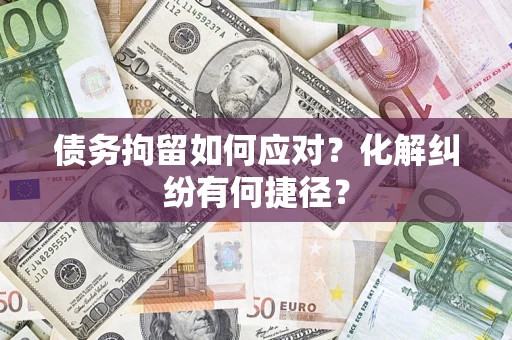 北京债务拘留如何应对？化解纠纷有何捷径？