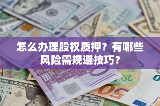 北京怎么办理股权质押？有哪些风险需规避技巧？