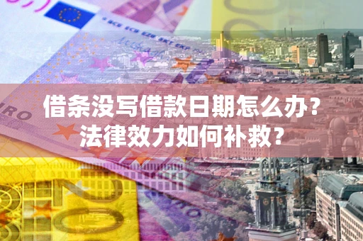 北京借条没写借款日期怎么办?法律效力如何补救? 北京借条没写借款日期怎么办?法律效力如何补救?