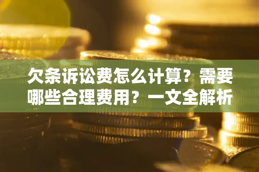 北京欠条诉讼费怎么计算？需要哪些合理费用？一文全解析