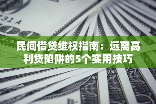 北京民间借贷维权指南：远离高利贷陷阱的5个实用技巧
