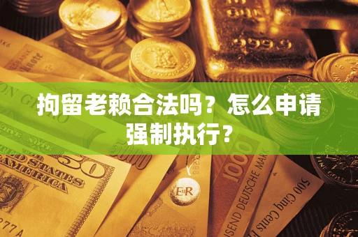 北京拘留老赖合法吗？怎么申请强制执行？