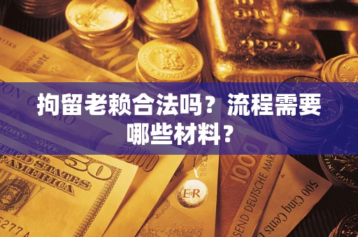 北京拘留老赖合法吗？流程需要哪些材料？