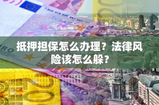 北京抵押担保怎么办理？法律风险该怎么躲？