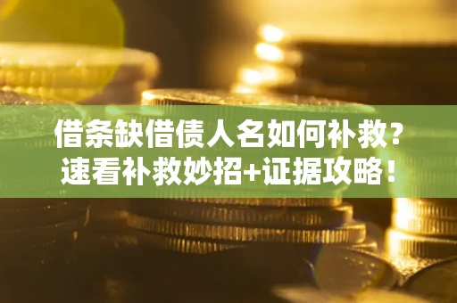 北京借条缺借债人名如何补救？速看补救妙招+证据攻略！