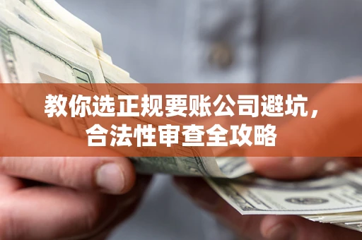 北京教你选正规要账公司避坑，合法性审查全攻略