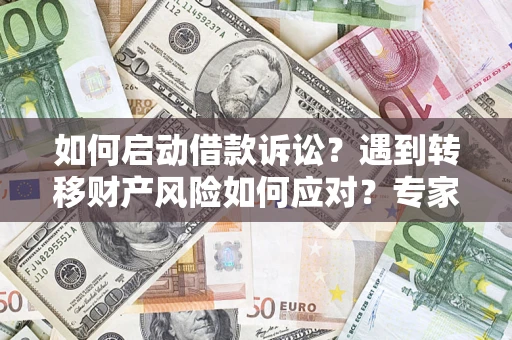 北京如何启动借款诉讼？遇到转移财产风险如何应对？专家解局支招