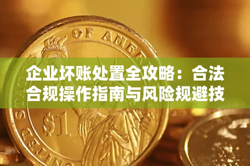 北京企业坏账处置全攻略：合法合规操作指南与风险规避技巧解析