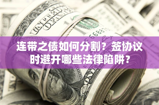 北京连带之债如何分割？签协议时避开哪些法律陷阱？