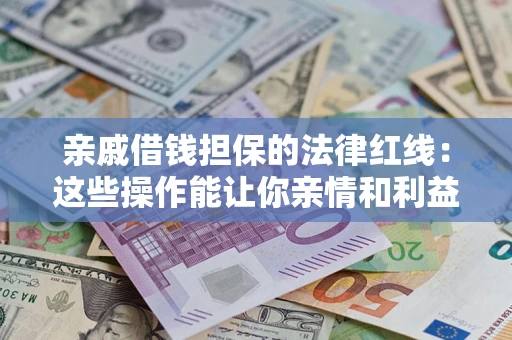 北京亲戚借钱担保的法律红线：这些操作能让你亲情和利益两不误
