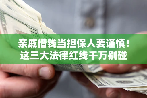 北京亲戚借钱当担保人要谨慎！这三大法律红线千万别碰