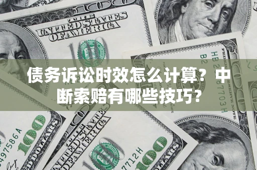 北京债务诉讼时效怎么计算？中断索赔有哪些技巧？